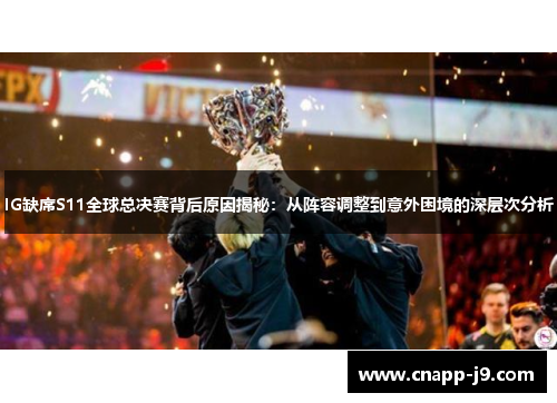 IG缺席S11全球总决赛背后原因揭秘：从阵容调整到意外困境的深层次分析