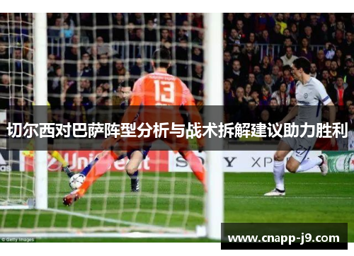 切尔西对巴萨阵型分析与战术拆解建议助力胜利 切尔西对巴萨阵型分析与战术拆解建议助力胜利