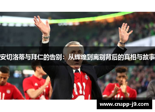 安切洛蒂与拜仁的告别:从辉煌到离别背后的真相与故事 安切洛蒂与拜仁的告别:从辉煌到离别背后的真相与故事