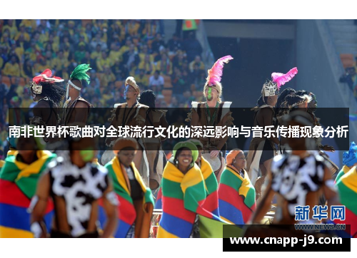 南非世界杯歌曲对全球流行文化的深远影响与音乐传播现象分析 南非世界杯歌曲对全球流行文化的深远影响与音乐传播现象分析