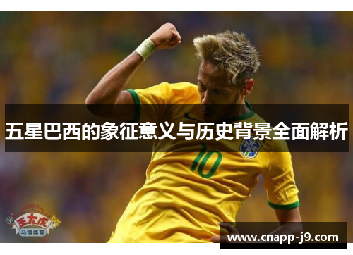 五星巴西的象征意义与历史背景全面解析 五星巴西的象征意义与历史背景全面解析