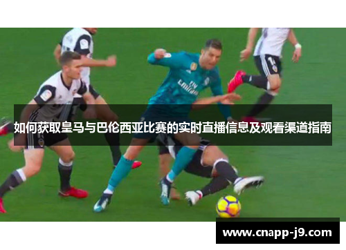 如何获取皇马与巴伦西亚比赛的实时直播信息及观看渠道指南