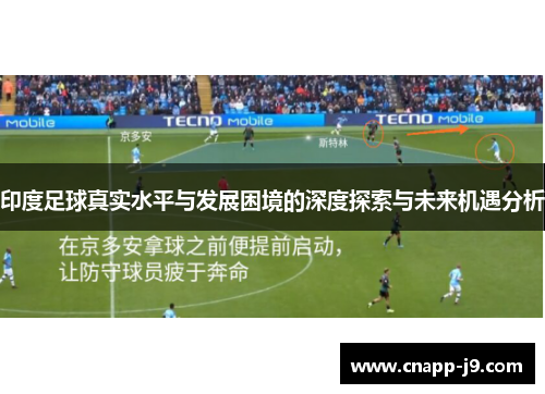 印度足球真实水平与发展困境的深度探索与未来机遇分析