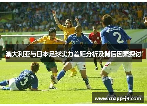 澳大利亚与日本足球实力差距分析及背后因素探讨