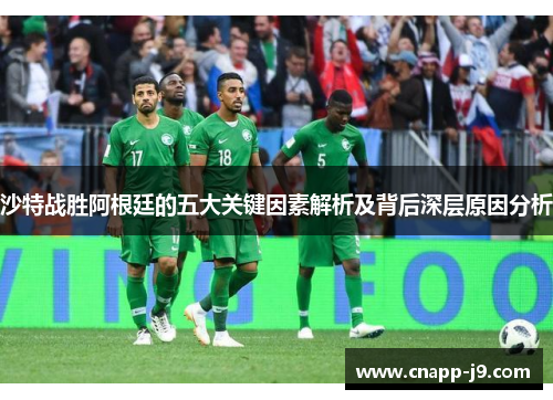 沙特战胜阿根廷的五大关键因素解析及背后深层原因分析 沙特战胜阿根廷的五大关键因素解析及背后深层原因分析