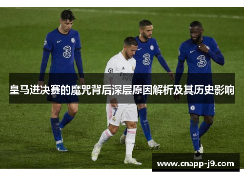 皇马进决赛的魔咒背后深层原因解析及其历史影响