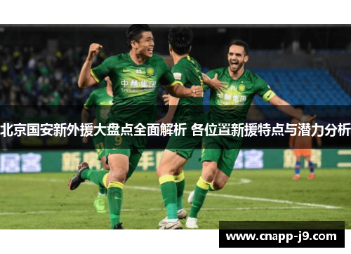 北京国安新外援大盘点全面解析 各位置新援特点与潜力分析 北京国安新外援大盘点全面解析 各位置新援特点与潜力分析