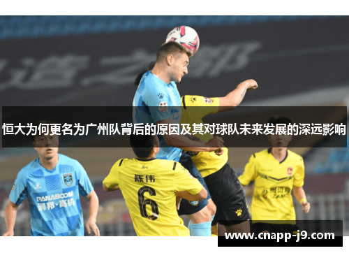 恒大为何更名为广州队背后的原因及其对球队未来发展的深远影响 恒大为何更名为广州队背后的原因及其对球队未来发展的深远影响