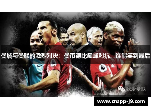 曼城与曼联的激烈对决：曼市德比巅峰对抗，谁能笑到最后