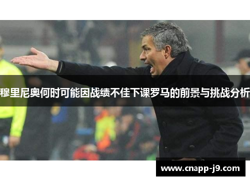 穆里尼奥何时可能因战绩不佳下课罗马的前景与挑战分析