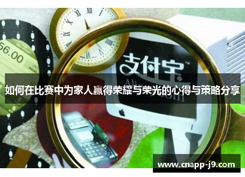 如何在比赛中为家人赢得荣耀与荣光的心得与策略分享 如何在比赛中为家人赢得荣耀与荣光的心得与策略分享