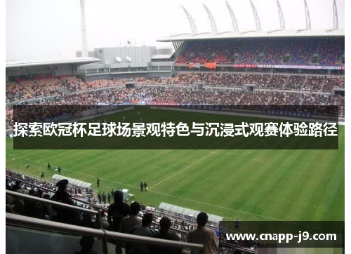 探索欧冠杯足球场景观特色与沉浸式观赛体验路径