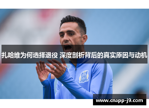 扎哈维为何选择退役 深度剖析背后的真实原因与动机