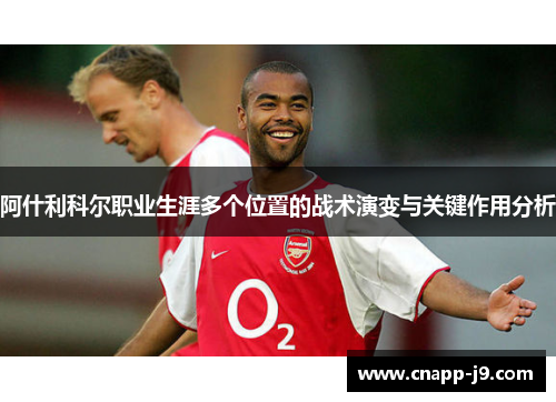 阿什利科尔职业生涯多个位置的战术演变与关键作用分析 阿什利科尔职业生涯多个位置的战术演变与关键作用分析