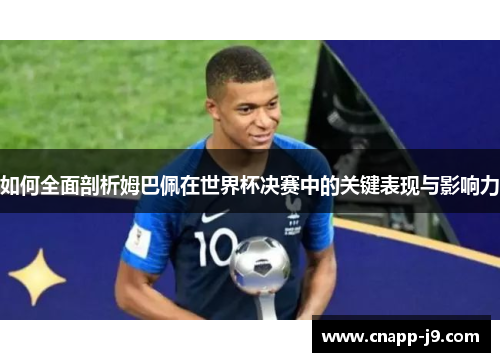 如何全面剖析姆巴佩在世界杯决赛中的关键表现与影响力