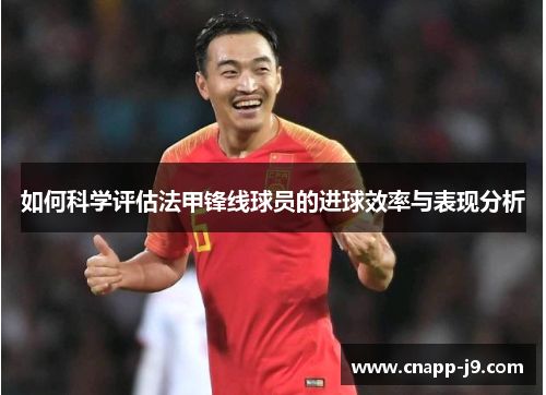 如何科学评估法甲锋线球员的进球效率与表现分析