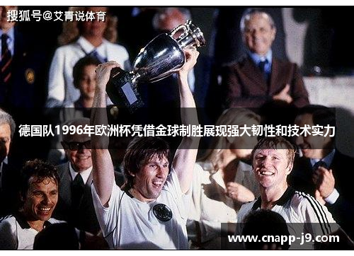 德国队1996年欧洲杯凭借金球制胜展现强大韧性和技术实力