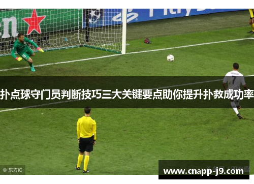 扑点球守门员判断技巧三大关键要点助你提升扑救成功率