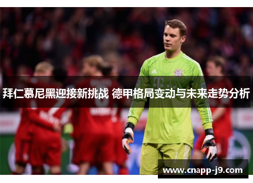 拜仁慕尼黑迎接新挑战 德甲格局变动与未来走势分析 拜仁慕尼黑迎接新挑战 德甲格局变动与未来走势分析