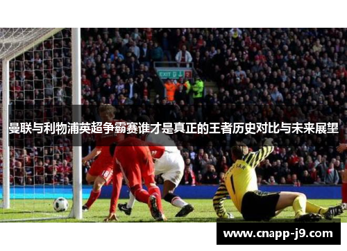 曼联与利物浦英超争霸赛谁才是真正的王者历史对比与未来展望