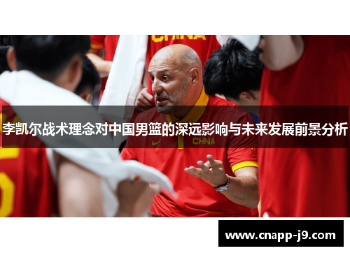 李凯尔战术理念对中国男篮的深远影响与未来发展前景分析 李凯尔战术理念对中国男篮的深远影响与未来发展前景分析