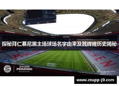 探秘拜仁慕尼黑主场球场名字由来及其辉煌历史揭秘 探秘拜仁慕尼黑主场球场名字由来及其辉煌历史揭秘