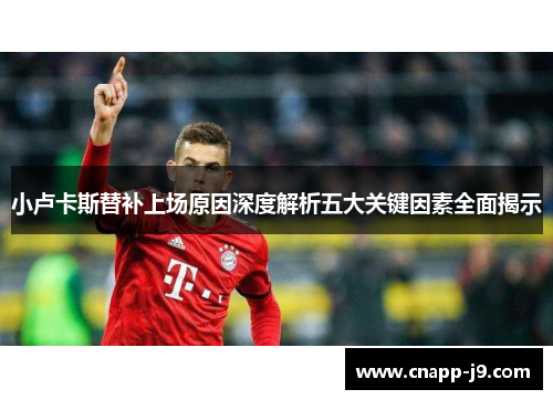 小卢卡斯替补上场原因深度解析五大关键因素全面揭示