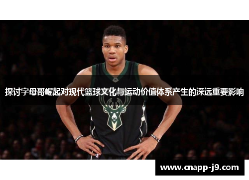探讨字母哥崛起对现代篮球文化与运动价值体系产生的深远重要影响