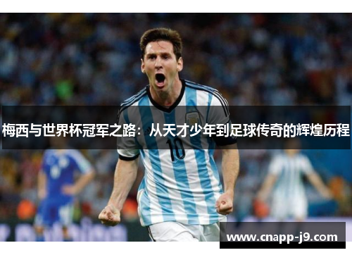 梅西与世界杯冠军之路：从天才少年到足球传奇的辉煌历程
