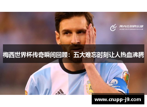 梅西世界杯传奇瞬间回顾:五大难忘时刻让人热血沸腾 梅西世界杯传奇瞬间回顾:五大难忘时刻让人热血沸腾