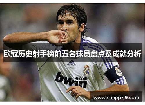 欧冠历史射手榜前五名球员盘点及成就分析 欧冠历史射手榜前五名球员盘点及成就分析