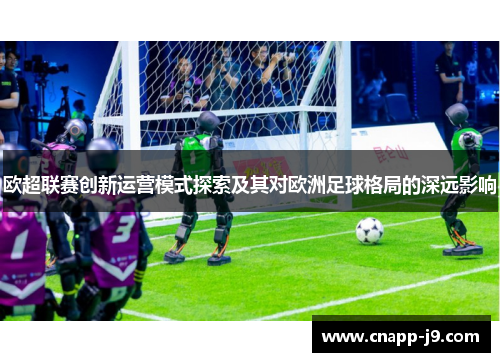 欧超联赛创新运营模式探索及其对欧洲足球格局的深远影响 欧超联赛创新运营模式探索及其对欧洲足球格局的深远影响