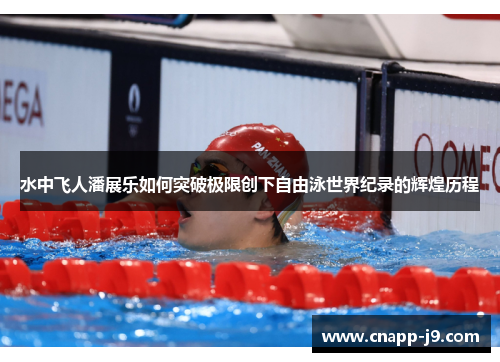 水中飞人潘展乐如何突破极限创下自由泳世界纪录的辉煌历程