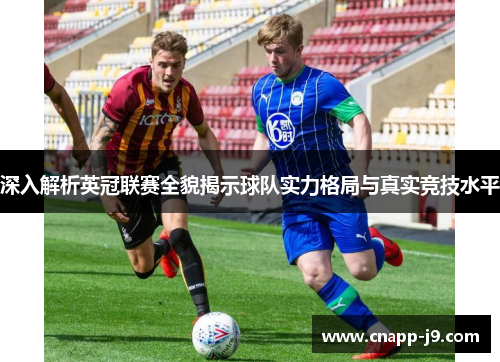 深入解析英冠联赛全貌揭示球队实力格局与真实竞技水平