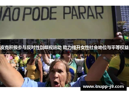 皮克积极参与反对性别歧视运动 助力提升女性社会地位与平等权益
