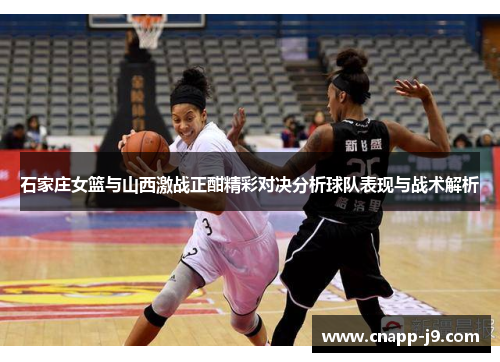 石家庄女篮与山西激战正酣精彩对决分析球队表现与战术解析 石家庄女篮与山西激战正酣精彩对决分析球队表现与战术解析