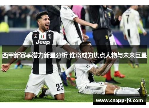 西甲新赛季潜力新星分析 谁将成为焦点人物与未来巨星 西甲新赛季潜力新星分析 谁将成为焦点人物与未来巨星