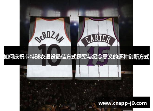 如何庆祝卡特球衣退役最佳方式探索与纪念意义的多种创新方式