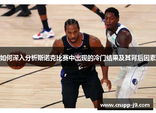 如何深入分析斯诺克比赛中出现的冷门结果及其背后因素 如何深入分析斯诺克比赛中出现的冷门结果及其背后因素