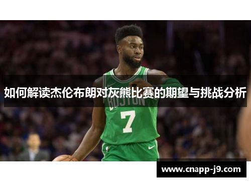 如何解读杰伦布朗对灰熊比赛的期望与挑战分析 如何解读杰伦布朗对灰熊比赛的期望与挑战分析