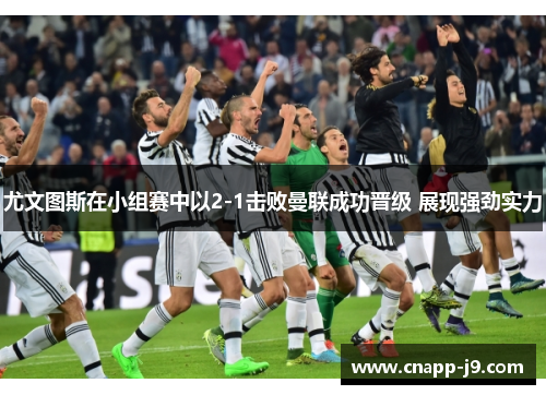 尤文图斯在小组赛中以2-1击败曼联成功晋级 展现强劲实力