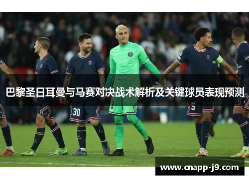 巴黎圣日耳曼与马赛对决战术解析及关键球员表现预测