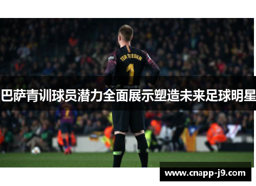 巴萨青训球员潜力全面展示塑造未来足球明星