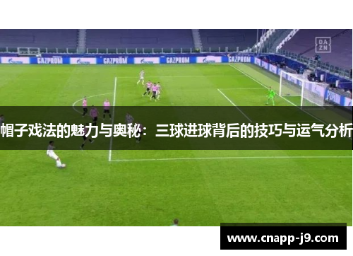 帽子戏法的魅力与奥秘：三球进球背后的技巧与运气分析