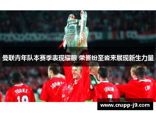 曼联青年队本赛季表现耀眼 荣誉纷至沓来展现新生力量