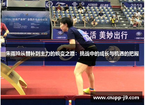 朱雨玲从替补到主力的蜕变之路：挑战中的成长与机遇的把握