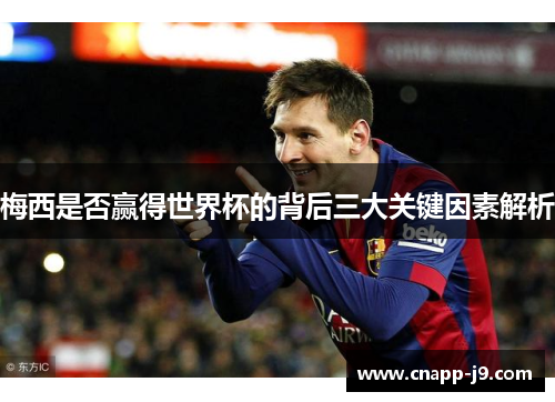 梅西是否赢得世界杯的背后三大关键因素解析