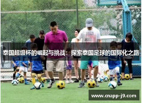 泰国超级杯的崛起与挑战：探索泰国足球的国际化之路