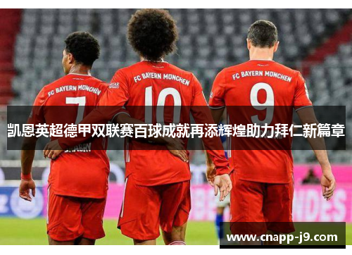 凯恩英超德甲双联赛百球成就再添辉煌助力拜仁新篇章