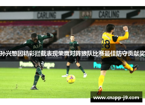 孙兴慜因精彩拦截表现荣膺对阵狼队比赛最佳防守贡献奖 孙兴慜因精彩拦截表现荣膺对阵狼队比赛最佳防守贡献奖